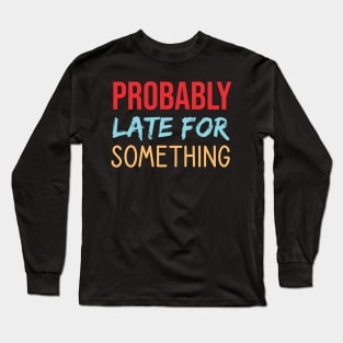 Probably Late For Something Long Sleeve T-Shirt